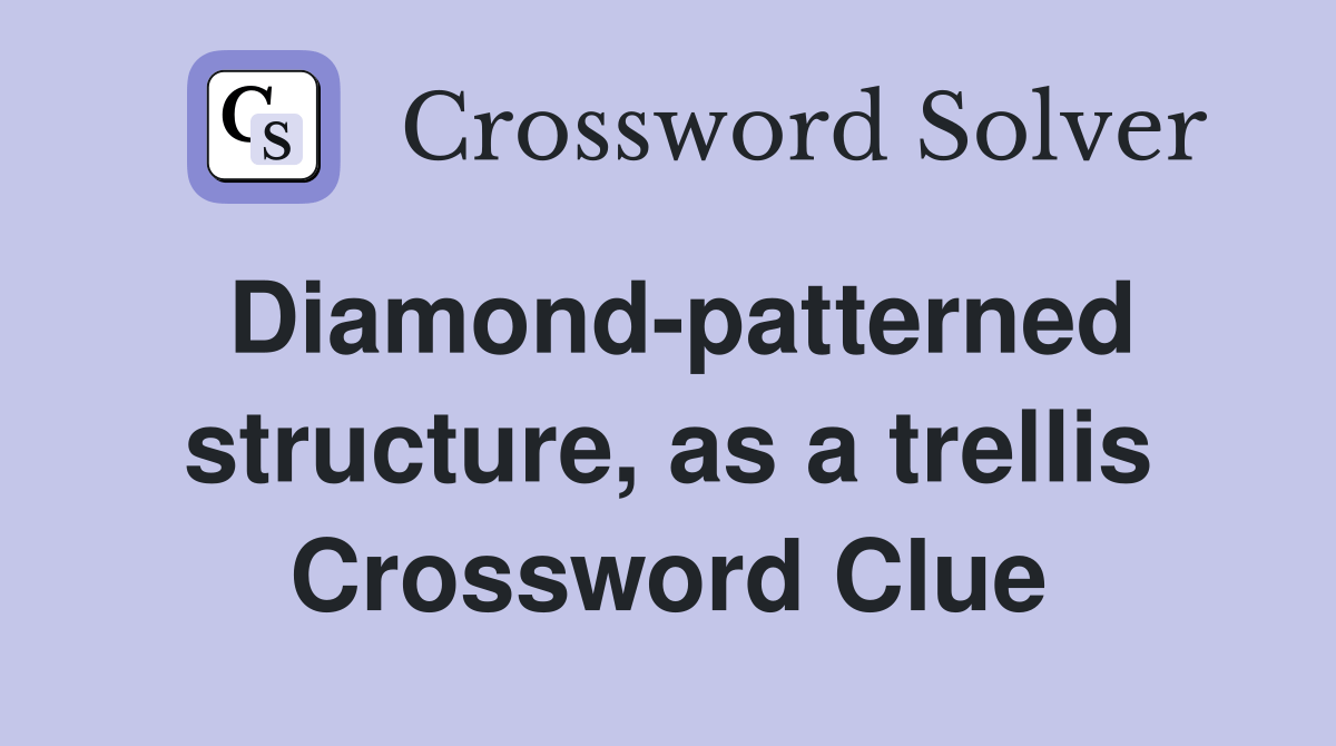 Diamondpatterned structure, as a trellis Crossword Clue Answers